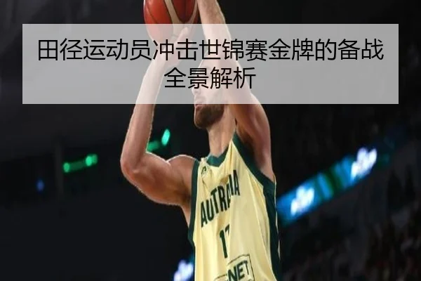 田径运动员冲击世锦赛金牌的备战全景解析